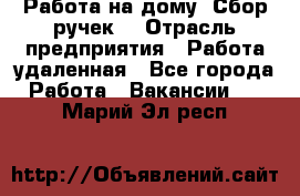 “Работа на дому. Сбор ручек“ › Отрасль предприятия ­ Работа удаленная - Все города Работа » Вакансии   . Марий Эл респ.